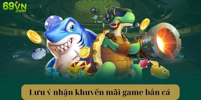 Điều cần chú ý giúp nhận khuyến mãi game bắn cá 69VN thành công.